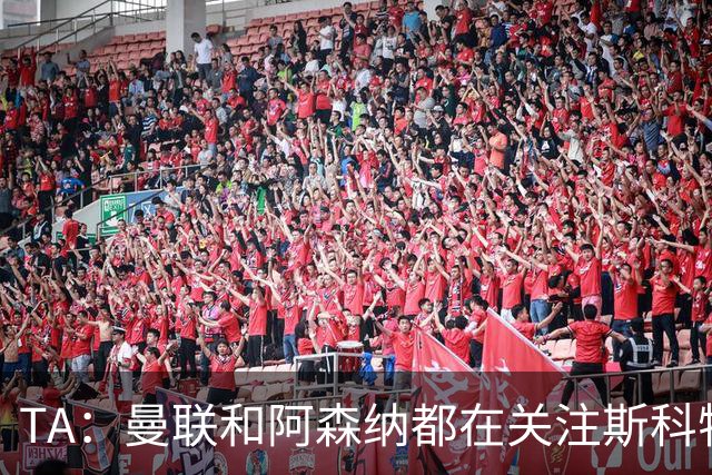 TA：曼联和阿森纳都在关注斯科特，伯恩茅斯坚称他是非卖品